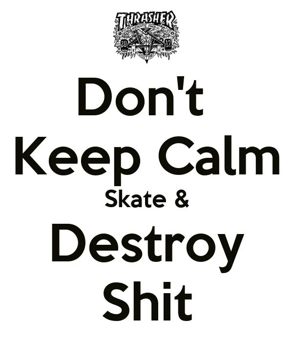 Don't Keep Calm Skate & Destroy Shit - KEEP CALM AND CARRY ON ...
