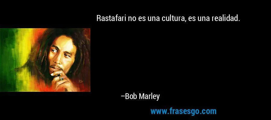 Rastafari no es una cultura, es una realidad.... - Bob Marley