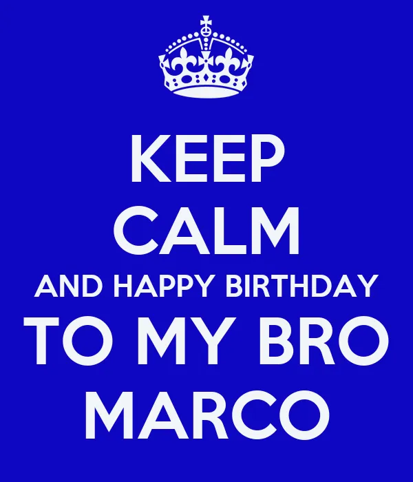 KEEP CALM AND HAPPY BIRTHDAY TO MY BRO MARCO - KEEP CALM AND CARRY ...
