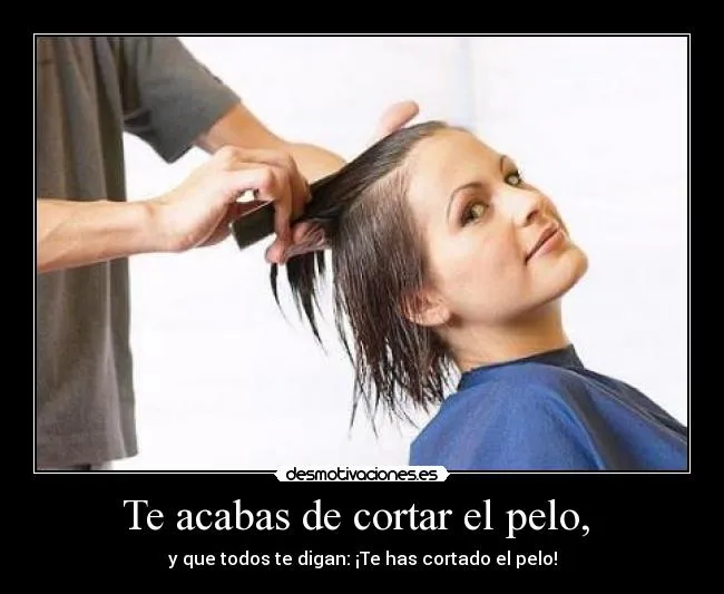 Te acabas de cortar el pelo, | Desmotivaciones