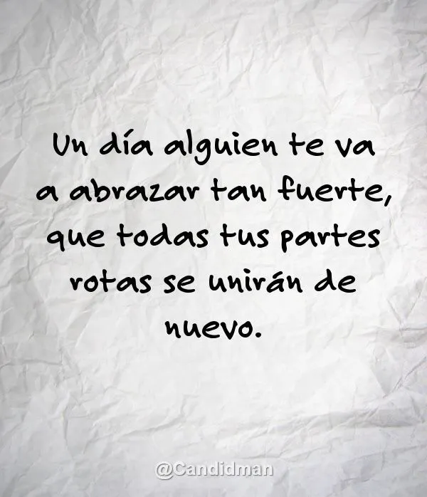 Un día alguien te va a abrazar tan fuerte, que todas tus partes ...