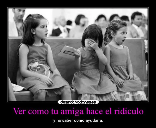 Ver como tu amiga hace el ridículo | Desmotivaciones