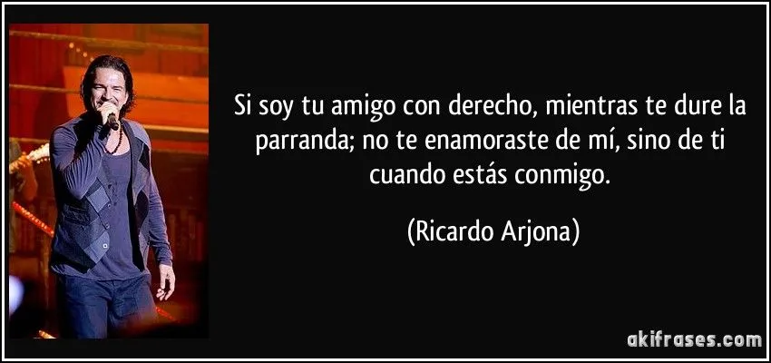 Si soy tu amigo con derecho, mientras te dure la parranda; no te ...