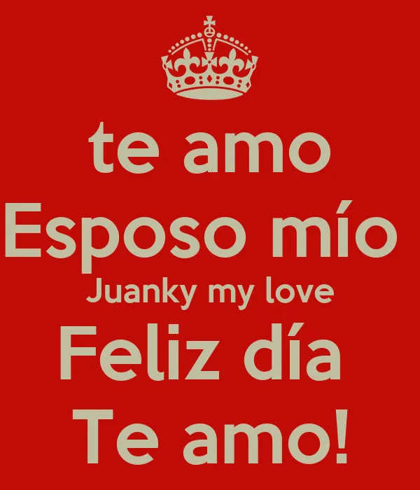 te amo Esposo mío Juanky my love Feliz día Te amo! - KEEP CALM AND ...