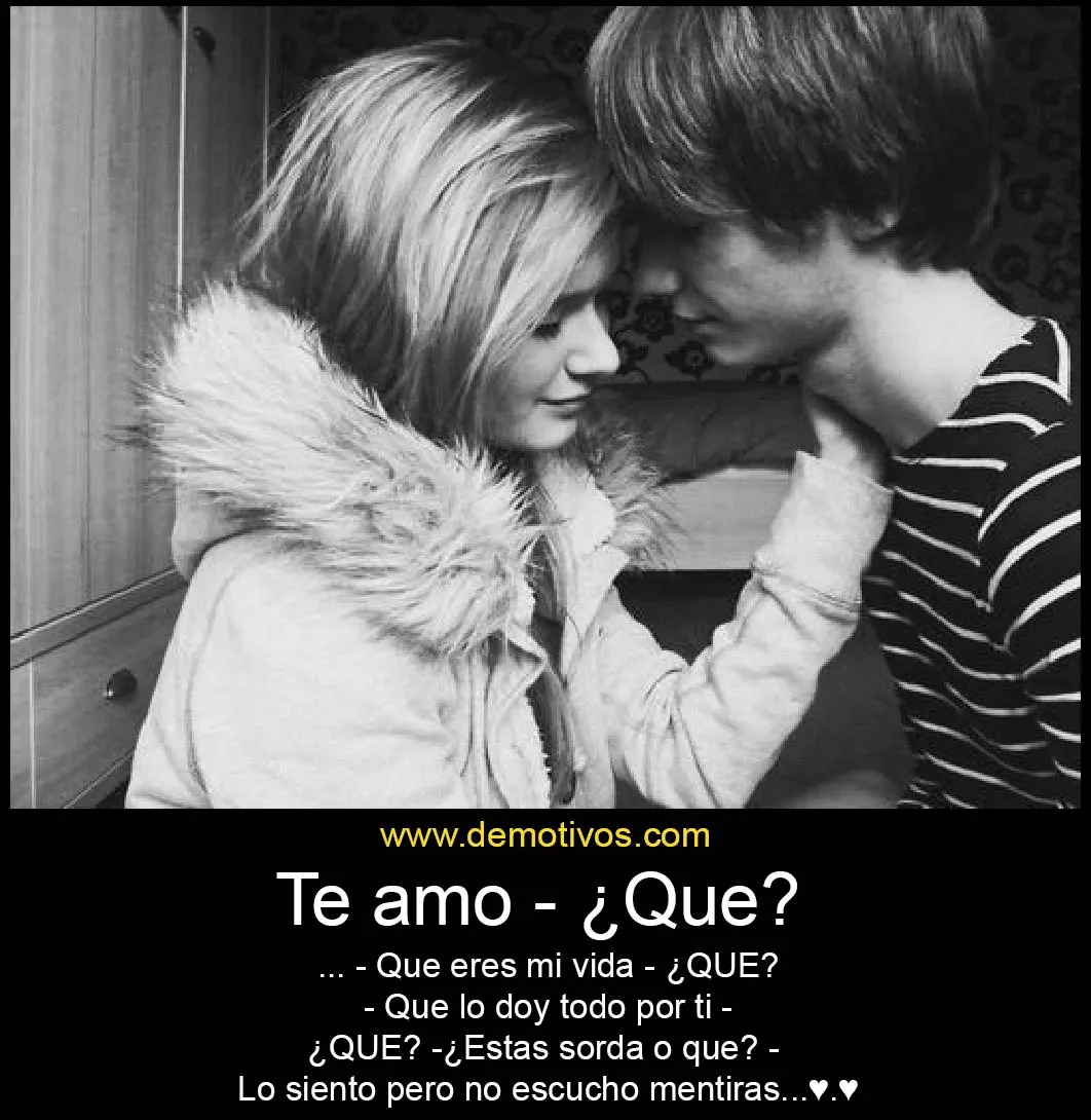 Te amo -¿Que?... Que eres el amor de mi vida - ¿Que?.... ¿Estás ...