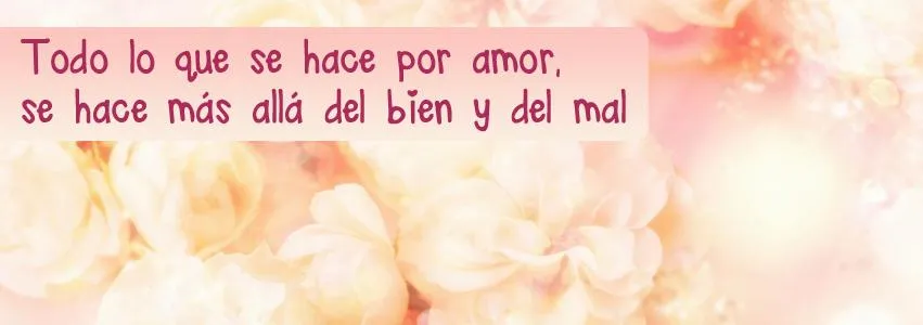 Todo lo que se hace por amor, se hace más allá del bien y del mal