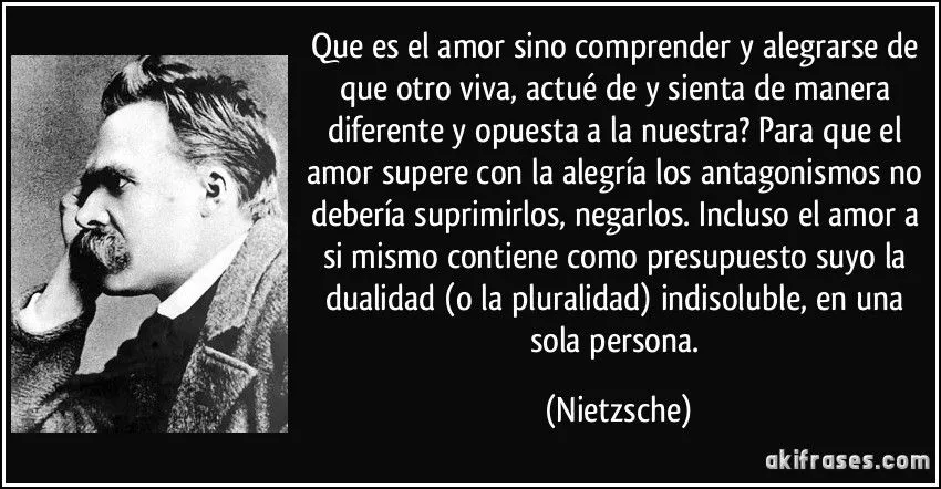 Que es el amor sino comprender y alegrarse de que otro viva,...