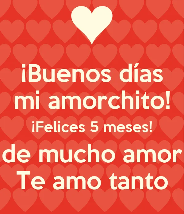 Buenos días mi amorchito! ¡Felices 5 meses! de mucho amor Te amo ...