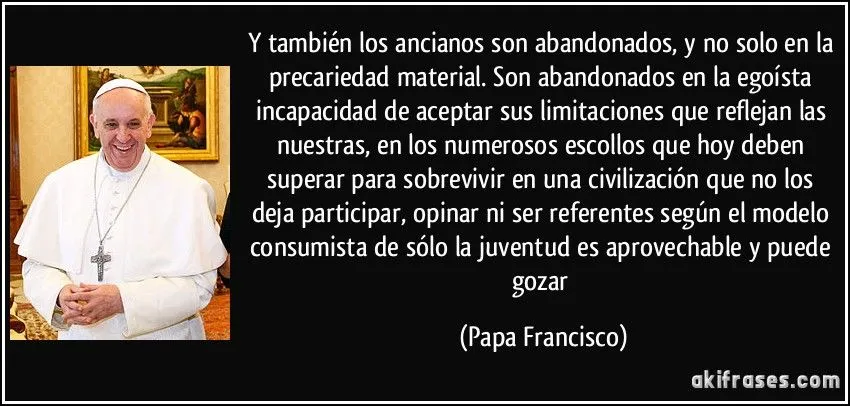 Y también los ancianos son abandonados, y no solo en la...