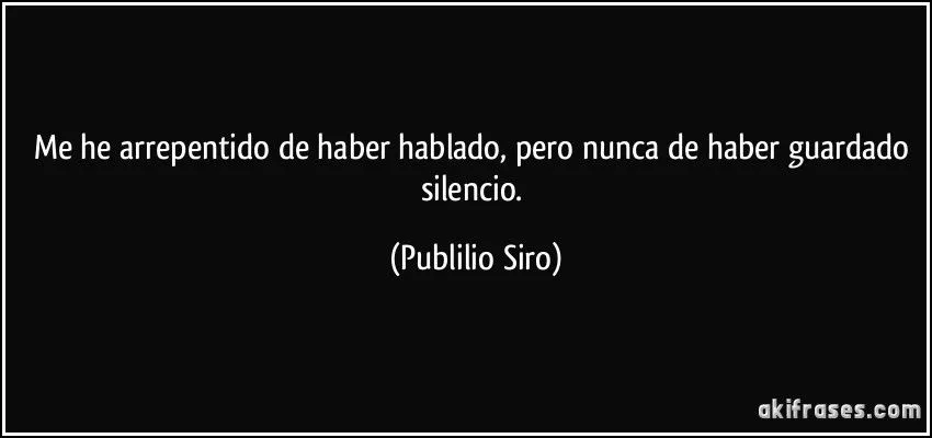 Me he arrepentido de haber hablado, pero nunca de haber guardado ...