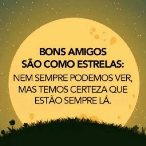 Bons amigos são como estrelas: nem sempre podemos ver, mas temos ...