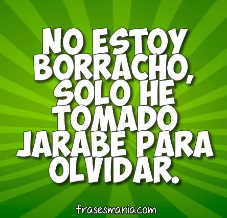 No estoy borracho, solo he tomado jarabe .... Frases.