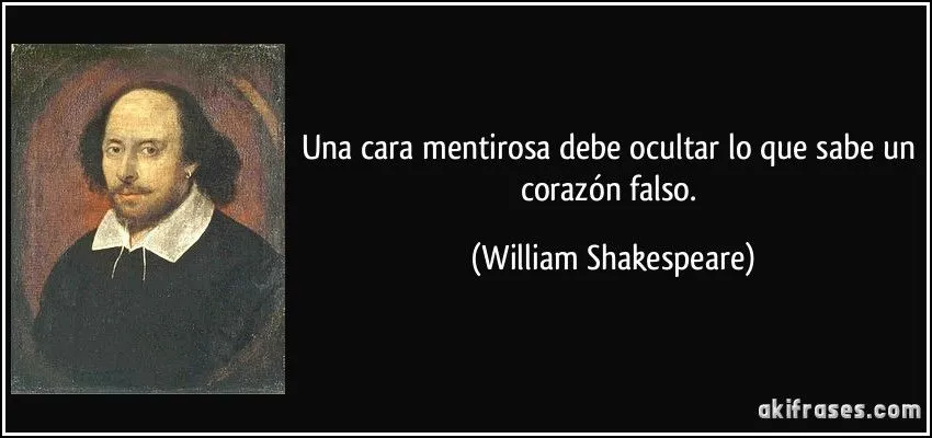 Una cara mentirosa debe ocultar lo que sabe un corazón falso.