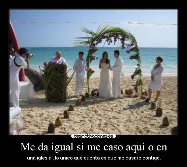 Me da igual si me caso aqui o en | Desmotivaciones