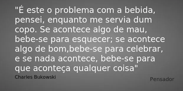 Charles Bukowski: É este o problema com a bebida, pensei,...