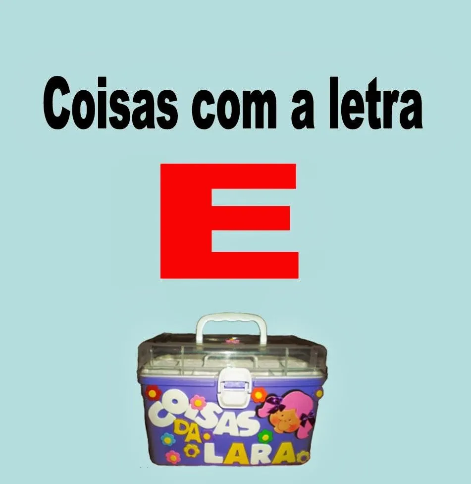 COISAS DA LARA: Coisas com a letra E