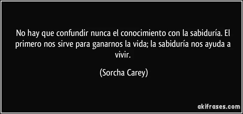 No hay que confundir nunca el conocimiento con la sabiduría. El ...