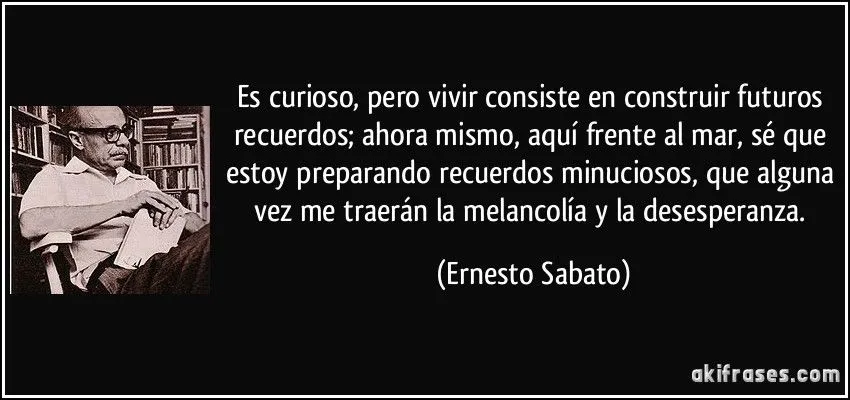 Es curioso, pero vivir consiste en construir futuros recuerdos;...