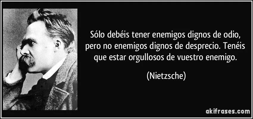 Sólo debéis tener enemigos dignos de odio, pero no enemigos...