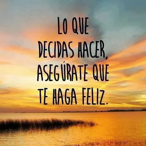 Lo que decidas hacer - Asegúrate que te haga feliz. - Imagui