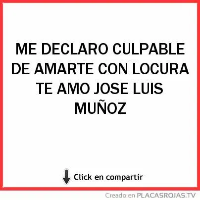 ME DECLARO CULPABLE DE AMARTE CON LOCURA TE AMO JOSE LUIS MUÑOZ ...