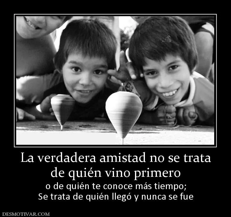 Desmotivaciones La verdadera amistad no se trata de quién vino ...