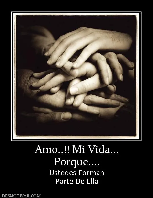 Desmotivaciones Amo..!! Mi Vida... Porque.... Ustedes Forman Parte ...