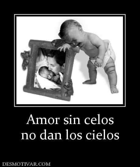 Desmotivaciones Amor sin celos no dan los cielos