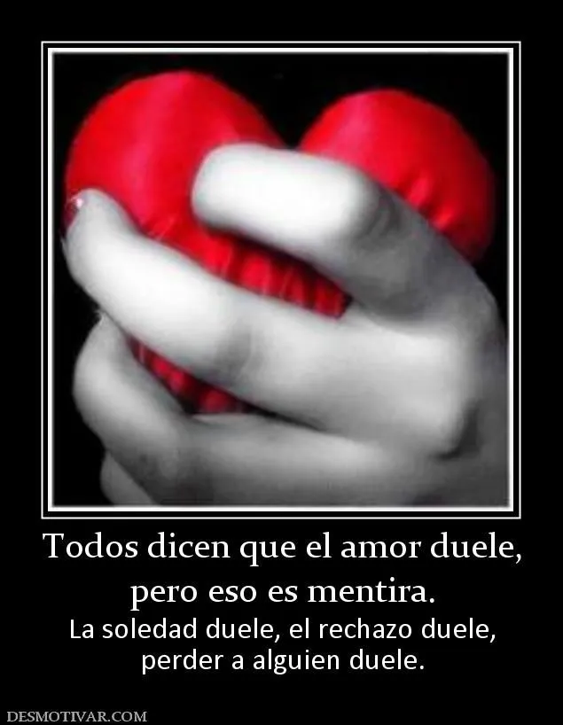 Desmotivaciones Todos dicen que el amor duele, pero eso es mentira ...