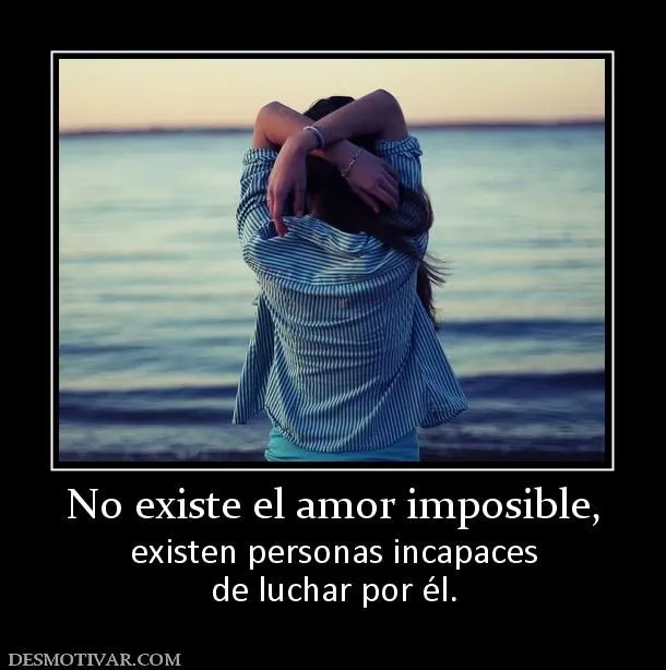 Desmotivaciones No existe el amor imposible, existen personas ...