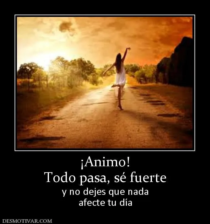 Desmotivaciones ¡Animo! Todo pasa, sé fuerte y no dejes que nada ...