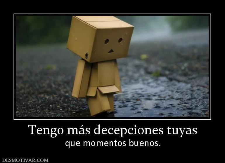 Desmotivaciones Tengo más decepciones tuyas que momentos buenos.