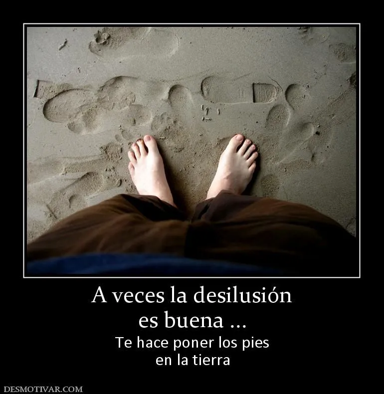 Desmotivaciones A veces la desilusión es buena ... Te hace poner ...