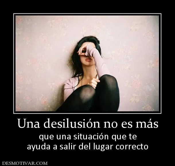 Desmotivaciones Una desilusión no es más que una situación que te ...