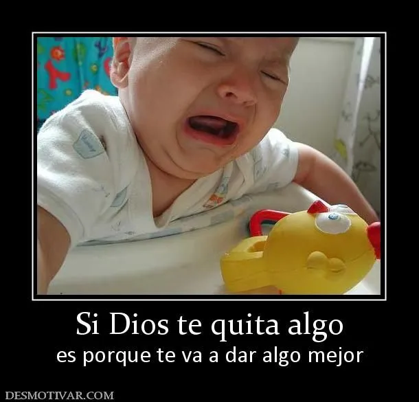 Desmotivaciones Si Dios te quita algo es porque te va a dar algo mejor