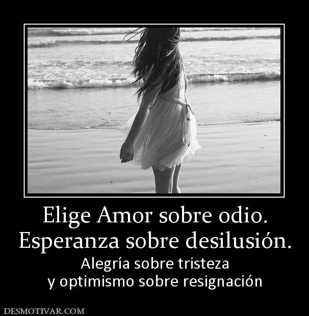 Desmotivaciones Elige Amor sobre odio. Esperanza sobre desilusión ...