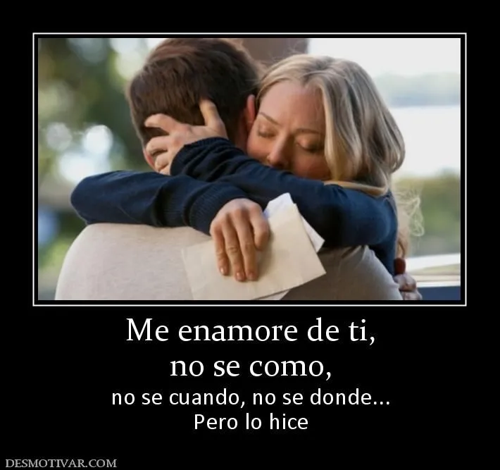 Desmotivaciones Me enamore de ti, no se como, no se cuando, no se ...