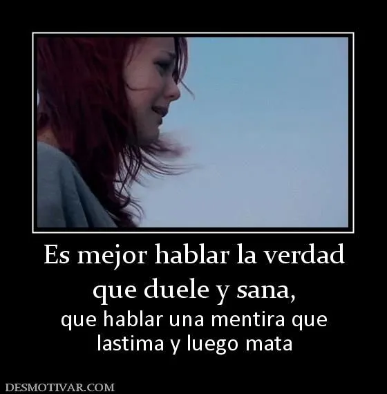 Desmotivaciones Es mejor hablar la verdad que duele y sana, que ...