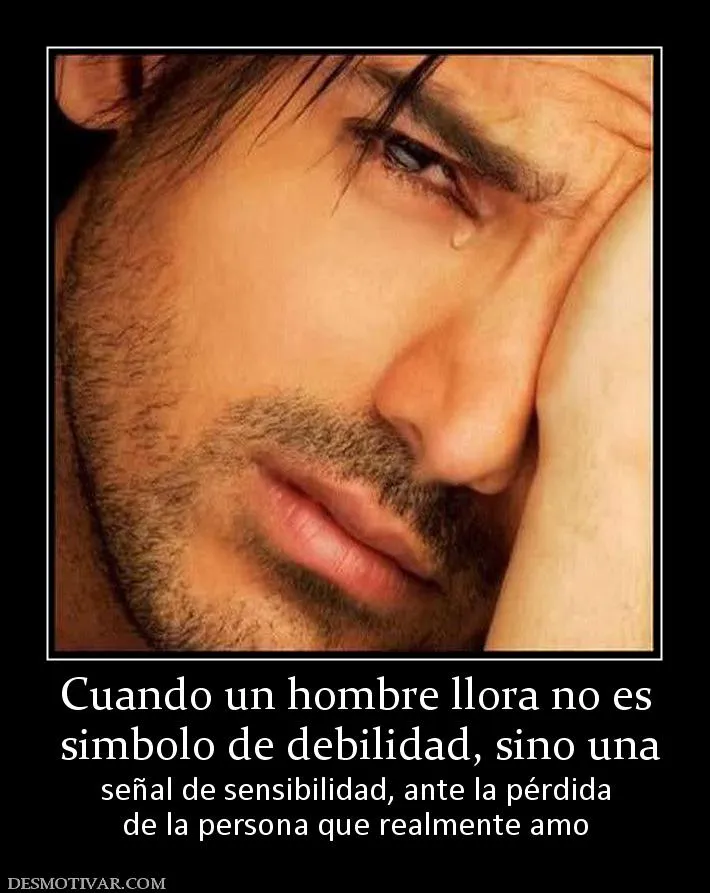 Desmotivaciones Cuando un hombre llora no es simbolo de debilidad ...