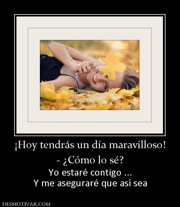 Desmotivaciones ¡Hoy tendrás un día maravilloso! - ¿Cómo lo sé? Yo ...