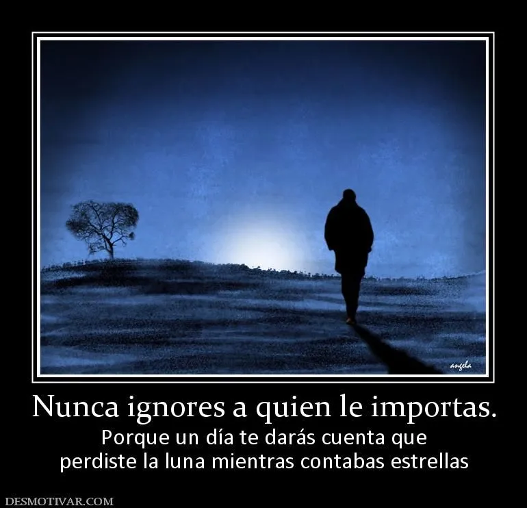 Desmotivaciones Nunca ignores a quien le importas. Porque un día ...