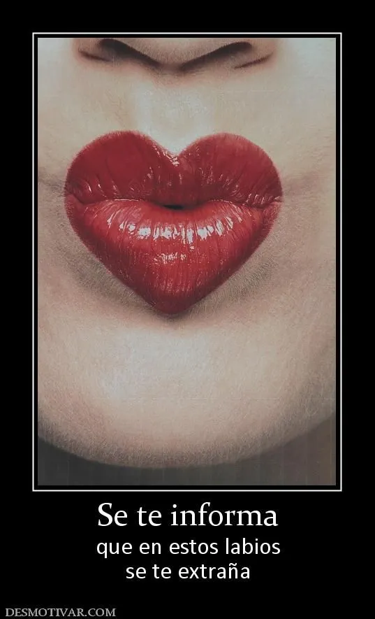 Desmotivaciones Se te informa que en estos labios se te extraña