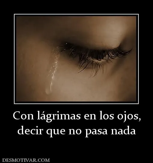 Desmotivaciones Con lágrimas en los ojos, decir que no pasa nada