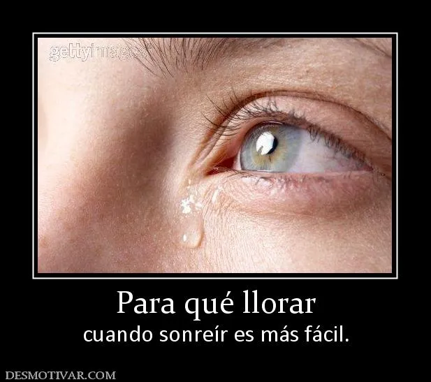 Desmotivaciones Para qué llorar cuando sonreír es más fácil.