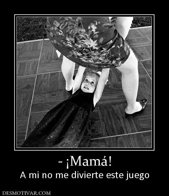 Desmotivaciones - ¡Mamá! A mi no me divierte este juego