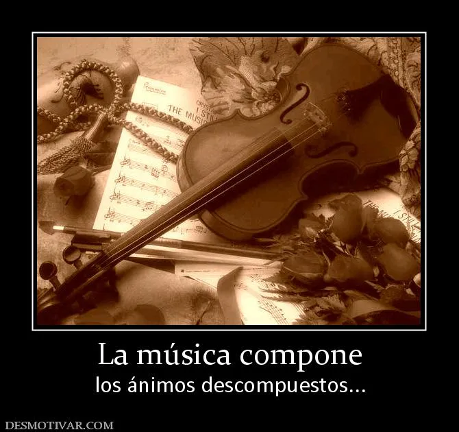 Desmotivaciones La música compone los ánimos descompuestos...