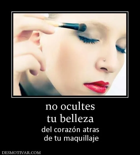 Desmotivaciones no ocultes tu belleza del corazón atras de tu ...