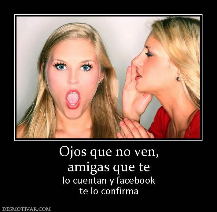 Desmotivaciones Ojos que no ven, amigas que te lo cuentan y ...