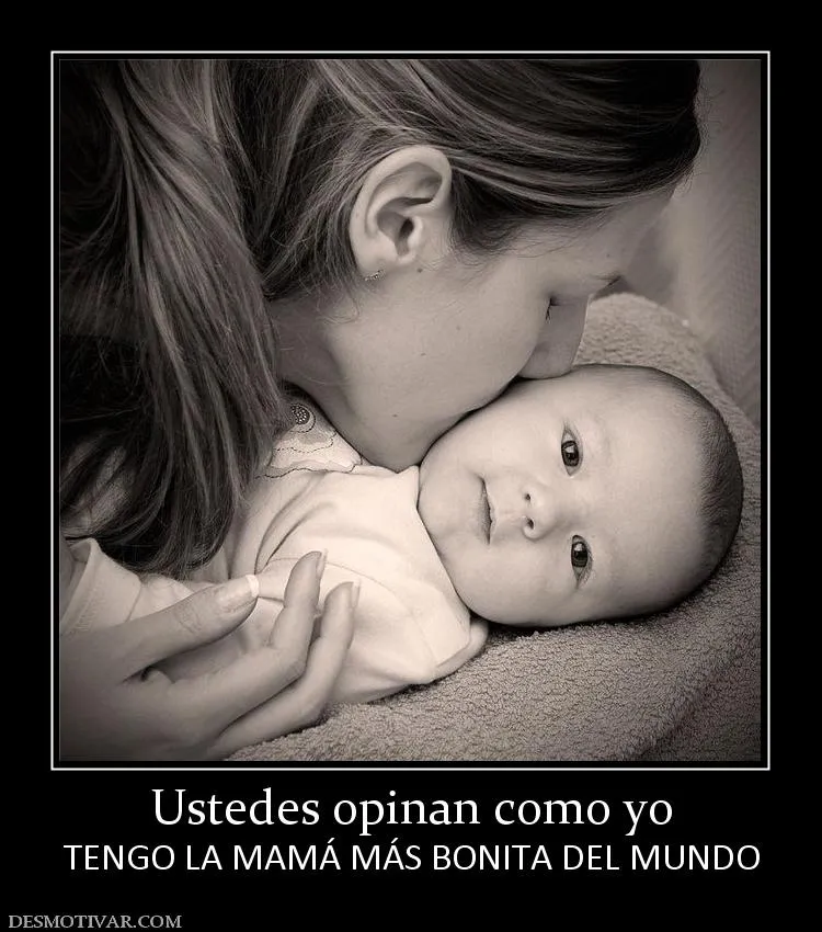 Desmotivaciones Ustedes opinan como yo TENGO LA MAMÁ MÁS BONITA ...