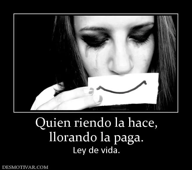 Desmotivaciones Quien riendo la hace, llorando la paga. Ley de vida.